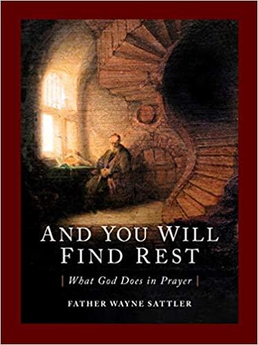 Cover of “And You Will Find Rest: What God Does in Prayer” by Father Wayne Sattler.